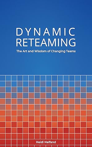 Dynamic Reteaming: The Art and Wisdom of Changing Teams