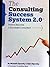 Consulting Success System 2.0: How To Become a Successful Consultant