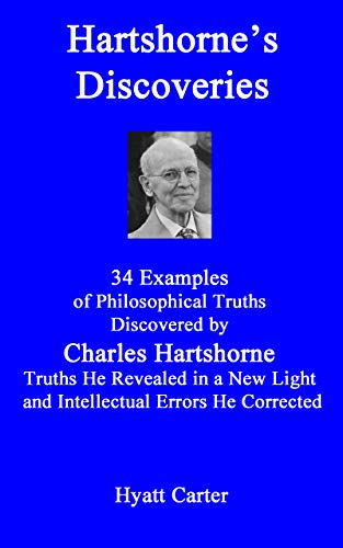 Hartshorne’s Discoveries: 34 Examples of Philosophical Truths Discovered by Charles Hartshorne, Truths He Revealed in a New Light, and Intellectual Errors He Corrected (Kindle Edition)