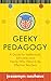 Geeky Pedagogy: A Guide for Intellectuals, Introverts, and Nerds Who Want to Be Effective Teachers (Teaching and Learning in Higher Education)
