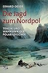 Die Jagd zum Nordpol: Tragik und Wahnsinn der Polarforscher