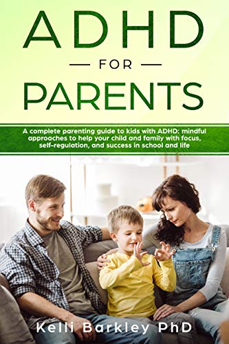 ADHD for Parents: A Complete Parenting Guide to Address ADHD: Mindful Approaches to Help Your Child, Tween, and Teen Improve Focus, Self-Regulation, and Success in School and Life (Kindle Edition)