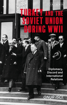 Turkey and the Soviet Union During World War II: Diplomacy, Discord and International Relations (Library of World War II Studies)