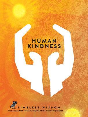 Human Kindness: True stories that reveal the depths of the human experience (Timeless Wisdom)