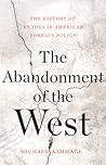 The Abandonment of the West: The History of an Idea in American Foreign Policy The Abandonment of the West: The History of an Idea in American Foreign Policy