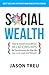 Social Wealth: How to Build Extraordinary Relationships By Transforming the Way We Live, Love, Lead and Network