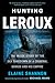 Hunting LeRoux: The Inside Story of the DEA Takedown of a Criminal Genius and His Empire – A Tech Kingpin, Cartel 4.0, and the Undercover Agents Who Brought Him Down