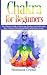 Chakra for Beginners: The Ultimate Guide to Balancing, Healing, and Unblocking Your Chakras while gaining health and positive energy.