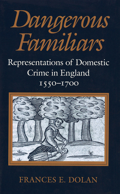 Dangerous Familiars: Representations of Domestic Crime in England, 1550-1700 (Hardcover)