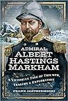 Admiral Albert Hastings Markham: A Victorian Tale of Triumph, Tragedy and Exploration