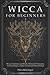 Wicca for Beginners: Wiccan Traditions and Beliefs, Witchcraft Philosophy, Practical Magic, Candle, Crystals and Herbal Rituals