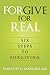 Forgive For Real: Six steps to Forgiving