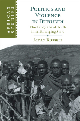 Politics and Violence in Burundi: The Language of Truth in an Emerging State (African Studies, Series Number 145)
