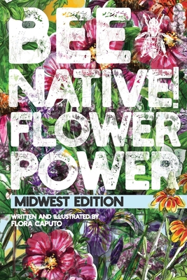 Bee Native! Flower Power: An Easy Guide to Choosing Native Flowers for your Garden to Help Pollinators. (Paperback)