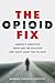 The Opioid Fix: America's Addiction Crisis and the Solution They Don't Want You to Have