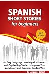 Spanish Short Stories for Beginners: An Easy Language Learning with Phrases and Captivating Stories to Improve Your Vocabulary and Grammar in a Fun Way Spanish Short Stories for Beginners: An Easy Language Learning with Phrases and Captivating Stories to Improve Your Vocabulary and Grammar in a Fun Way