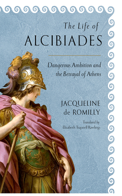 The Life of Alcibiades: Dangerous Ambition and the Betrayal of Athens (Cornell Studies in Classical Philology, 68)