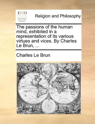 The passions of the human mind, exhibited in a representation of its various virtues and vices. By Charles Le Brun, ... (Paperback)