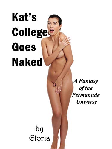 Kat's College Goes Naked: A Fantasy of the Permanude Universe (Kindle Edition)