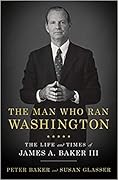 The Man Who Ran Washington: The Life and Times of James A. Baker III