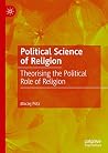Political Science of Religion: Theorising the Political Role of Religion Political Science of Religion: Theorising the Political Role of Religion