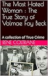 The Most Hated Woman : The True Story of Valmae Fay Beck: A collection of True Crime