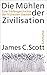 Die Mühlen der Zivilisation by James C. Scott