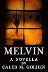 Melvin: A novella by Caleb M. Golden Melvin: A novella by Caleb M. Golden