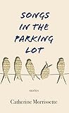 Songs in the Parking Lot by Catherine Morrissette