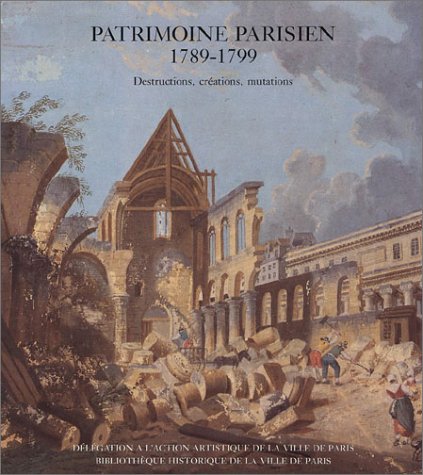 Patrimoine parisien, 1789-1799: Destructions, créations, mutations (French Edition)