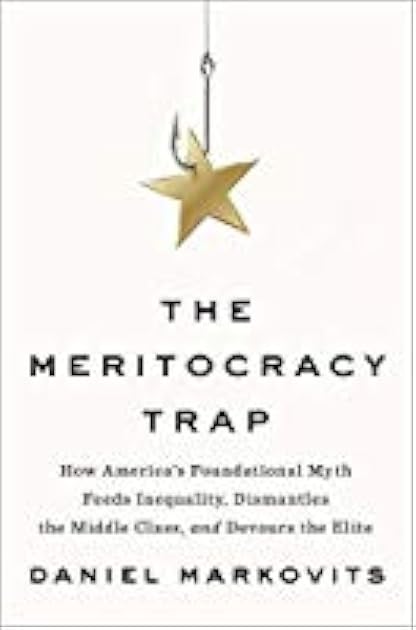 The Meritocracy Trap: How America's Foundational Myth Feeds Inequality, Dismantles the Middle Class, and Devours the Elite