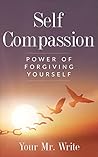 Book cover for SELF COMPASSION - The Power of Forgiving Yourself (Self- Esteem, Thrive,Accept Yourself, Self-Love,Mindfulness,Feel Better,Forgiveness)