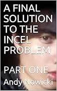 A FINAL SOLUTION TO THE INCEL PROBLEM : PART ONE