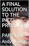 A FINAL SOLUTION TO THE INCEL PROBLEM : PART ONE