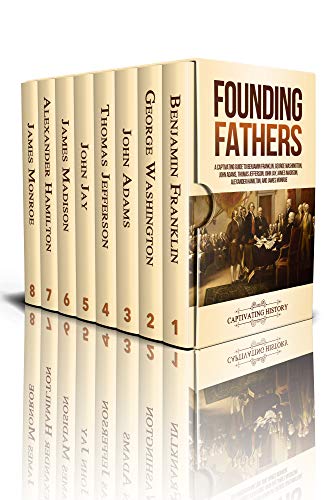 Founding Fathers: A Captivating Guide to Benjamin Franklin, George Washington, John Adams, Thomas Jefferson, John Jay, James Madison, Alexander Hamilton, and James Monroe (Kindle Edition)
