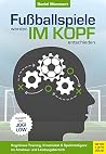 Fußballspiele werden im Kopf entschieden: Kognitives Training, Kreativität und Spielintelligenz im Amateur- und Leistungsbereich Fußballspiele werden im Kopf entschieden: Kognitives Training, Kreativität und Spielintelligenz im Amateur- und Leistungsbereich