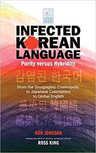Infected Korean Language, Purity Versus Hybridity: From the Sinographic Cosmopolis to Japanese Colonialism to Global English (Cambria Sinophone World)