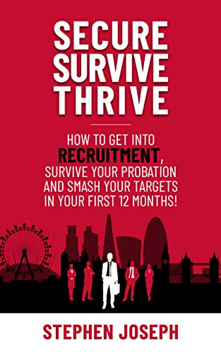 Secure, Survive, Thrive: How to Get into Recruitment, Survive your Probation Period and Smash your Targets in Your First 12 Months! (Kindle Edition)