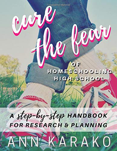 Cure the Fear of Homeschooling High School: A Step-by-Step Handbook for Research & Planning (Paperback)