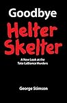 Goodbye Helter Skelter: A New Look at the Tate-LaBianca Murders Goodbye Helter Skelter: A New Look at the Tate-LaBianca Murders