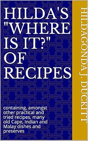 Hilda S Where Is It Of Recipes Containing Amongst Other Practical And Tried Recipes Many Old Cape Indian And Malay Dishes And Preserves By Hildagonda J Duckitt
