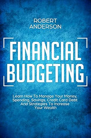 Financial Budgeting: Learn How To Manage Your Money, Spending, Savings, Credit Card Debt And Strategies To Increase Your Wealth