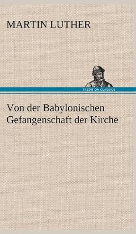 Von Der Babylonischen Gefangenschaft Der Kirche