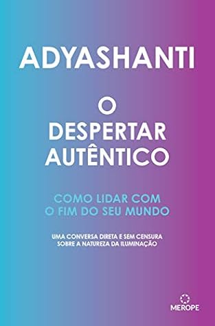 O despertar autêntico: Como lidar com o fim do seu mundo: uma conversa direta e sem censura sobre a natureza da iluminação