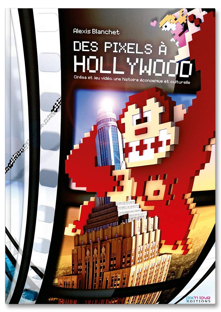 Des Pixels à Hollywood : Cinéma et jeu vidéo, une histoire économique et culturelle