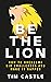 Be The Lion: How to Overcome Big Challenges and Make It Happen