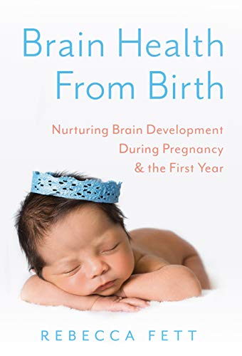 Brain Health From Birth: Nurturing Brain Development During Pregnancy & the First Year (Kindle Edition)