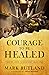 Courage to Be Healed: Finding Hope to Restore Your Soul
