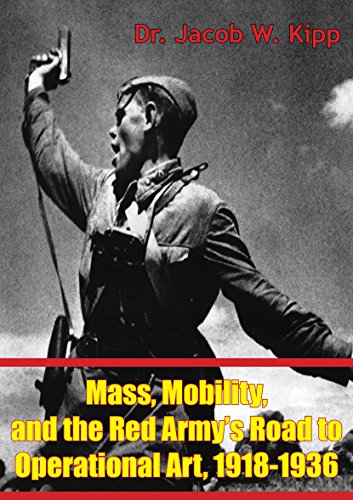 Mass, Mobility, And The Red Army’s Road To Operational Art, 1918-1936 (Kindle Edition)