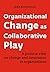 Organizational Change as Collaborative Play: A positive view on change and innovation in organizations